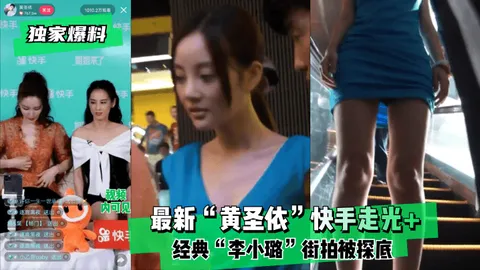 【独家爆料】最新“黄圣依”快手走光+经典“李小璐”街拍被探底！