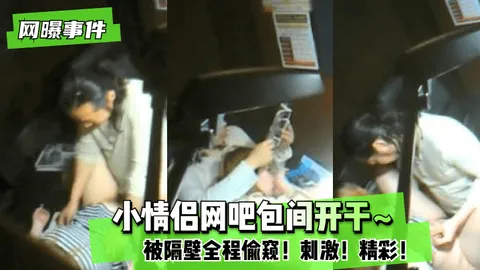 【网曝事件】小情侣网吧包间开干~被隔壁全程偷窥！刺激！精彩！