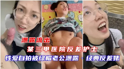泄露流出 某三甲医院反差护出 性爱自拍被绿帽老公泄露经典反差婊机