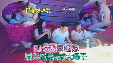 KTV4P姐妹花，后入爆操晃动大奶子