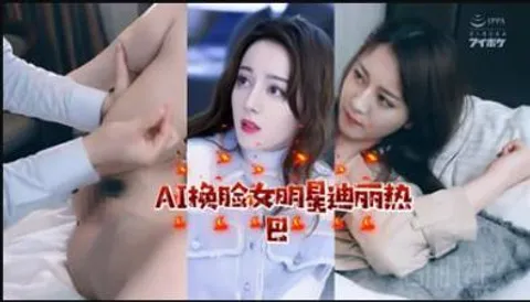 【AI明星淫梦】女明星迪丽热巴