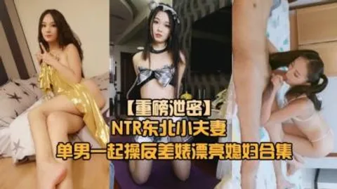 【重磅NTR东北小夫妻单男调教】绿帽奴找单男调教淫妻母狗~
