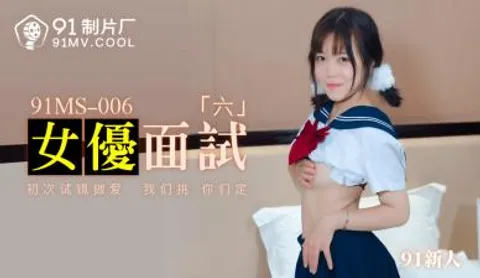 国产AV 91制片厂 91MS006 女优面试6 91新人