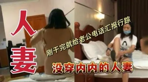 没穿内内的人妻，刚干完就给老公电话汇报行踪