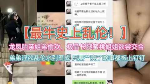 史上最牛乱伦~龙凤胎亲姐弟偷欢，极品蜜桃长腿姐姐欲尝交合