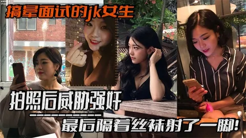 搞晕面试的jk女生，拍照后威胁强奸，最后隔着丝袜射了一脚！这小翘臀操起来太爽啦
