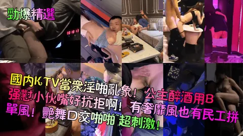 【劲爆精选】国内KTV当众淫啪乱象！公主醉酒用B强怼小伙嘴好抗拒啊！有奢靡风也有民工拼单风！艳舞口交啪啪~超刺激！