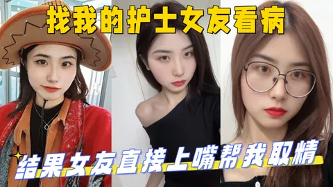 找我的护士女友看病，结果女友直接上嘴帮我取精 最后直接上产床操了起来！_妹妹的第一次给了我