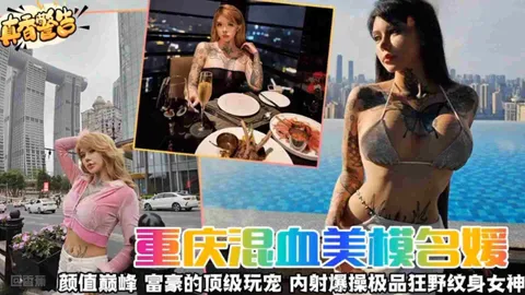 【真香警告】重庆混血女神名媛 颜值巅峰 富豪的顶级宠物 内射爆操极品狂野纹身女神