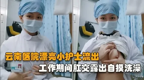 云南医院漂亮小护士流出工作期间肛交露出自摸洗澡