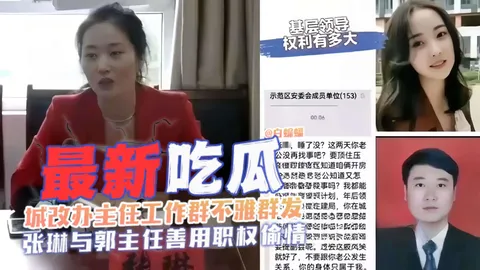 最新吃瓜-城改办主任工作群不雅群发黑料‘张琳与郭主任偷情事件泄密’
