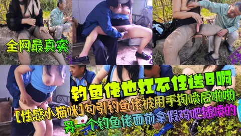 【全网最真实】钓鱼佬也扛不住送B啊！[性感小猫咪]勾引钓鱼佬被用手掏喷后啪啪！另一个钓鱼佬面前拿假鸡吧插喷的！