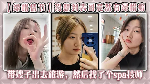【绿帽情节】没想到表哥竟然有绿帽癖，带嫂子出去旅游，然后找了个spa技师_在酒店玩了嫂子