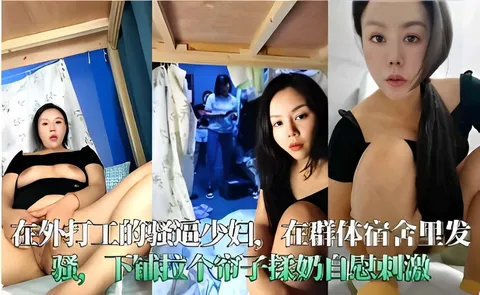 在外打工的骚這少妇在群体宿舍里发骚下铺拉个饰子揉奶自慰刺激！
