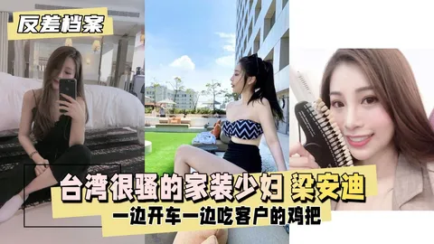 【反差婊档案】台湾 很骚的家装少妇 梁安迪 口爆内射一边开车一边吃客户的几把