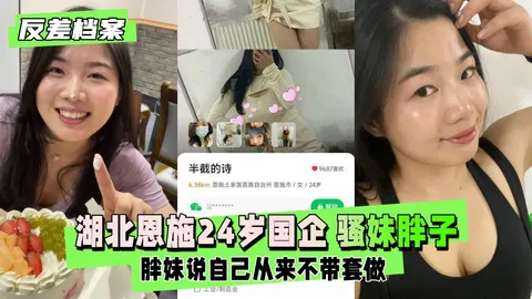 【反差婊档案】湖北恩施24岁国企 骚妹胖子一个 胖妹说自己从来不带套做