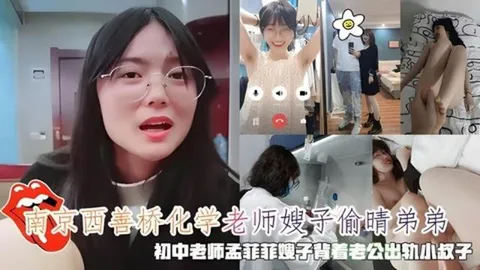 【⿊料】南京⻄善桥化学⽼师嫂⼦偷晴弟弟，初中⽼师孟菲菲嫂⼦出轨⼩叔⼦