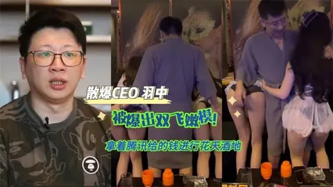 【黑料先鋒】散爆CEO 羽中 被爆出雙飛嫩模！拿著騰訊給的錢進行花天酒地 操著最騷的逼做出屎一樣的游戲！211