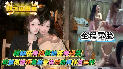 【双飞闺蜜俩】富二代约操顶级颜值校花姐妹俩，俩姐妹为了上位也是各怀鬼胎争先恐后的伺候富二代，生怕错过入豪门的机会！
