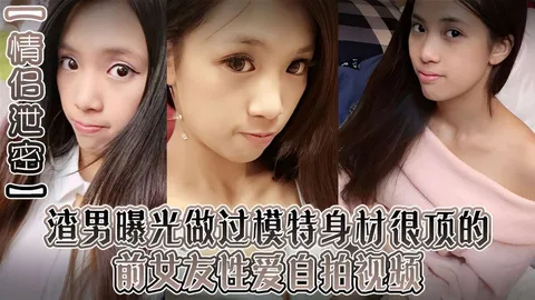渣男曝光做过模特身材很顶的前女友性爱自拍视频