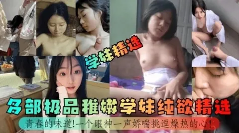 【学妹精选】青春的味道！多部极品稚嫩学妹纯欲精选！一个眼神一声娇喘挑逗燥热的心！