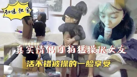 【真实情侣自拍】JK小女友被无情抽插，一脸满足