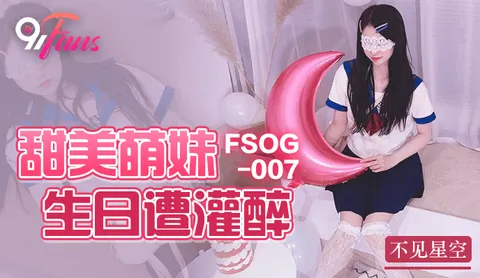 FSOG-007 甜美萌妹生日遭灌醉-不见星空