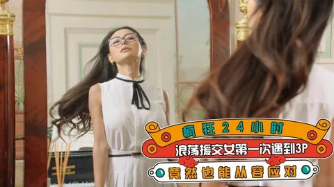 疯狂24小时，浪荡援交女第一次遇到3P竟然也能从容应对