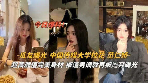 【泄密】瓜友曝光中国传媒大学校花范仁娇超高颜值