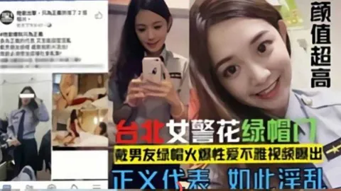 网曝门事件-台北警花绿帽门，戴男友的绿帽火爆性爱不雅视频泄密流出颜值超高