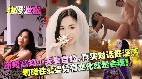 【劲爆泄密】新婚高知小夫妻自拍真实对话好淫荡切磋性爱姿势有文化就是会玩_