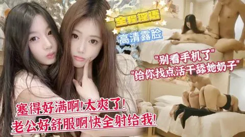 【双飞顶级姐妹花】第一次双飞的妹妹略显羞涩“你别看手机了，给你找点活干舔她奶子!