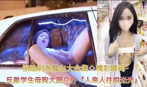 【精彩瞬间﹣惊险刺激露出大合集】反差学生母狗大胆户外露出，人来人往脱光光自慰