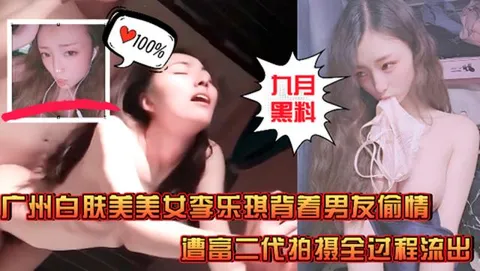 九月黑料广州白肤美美女李乐琪背着男友出来跟富二代约炮偷情遭拍摄全过程流出