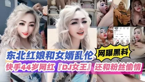 东北红娘和女婿乱伦快手44岁网红DJ女王还和粉丝偷情