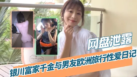 【吃瓜 网盘泄露】银川富家千金与男友欧洲旅行性爱日记_