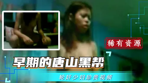 【吃瓜稀有珍贵资源】早期的唐山黑帮轮奸少妇视频_