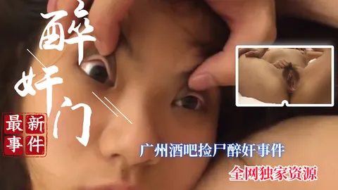 【醉奸门】全网首发 广州捡尸醉奸事件完整版_