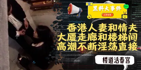 吃瓜 香港人妻和情夫在大厦走廊和楼梯间上演活春宫