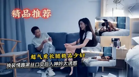 超气质长腿极品少妇，有说有笑对白精彩，换装情趣黑丝口交后入呻吟太诱惑-探花