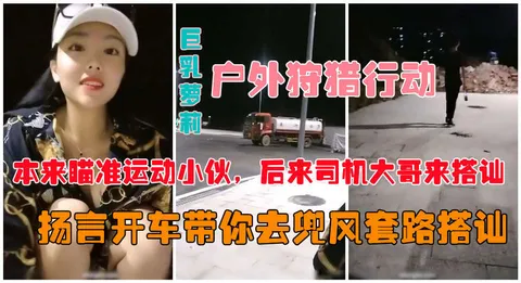 户外真实勾搭爆乳狐狸夜晚跑到马路上公然搭讪约炮vlog出品
