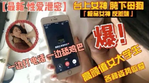 【性爱泄密】高颜值大学生边打电话边吃屌各种姿势做爱 猎奇