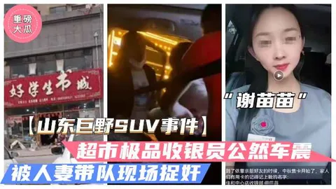 山东巨野车震事件火爆大瓜超市收银员谢苗苗半夜车震人夫被抓奸独家vlog出品