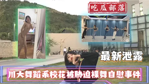 【吃瓜事件】川大舞蹈系校花被胁迫裸舞自慰事件_