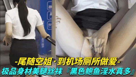 尾随空姐_到机场厕所做爱极品身材美腿丝袜vlog出品