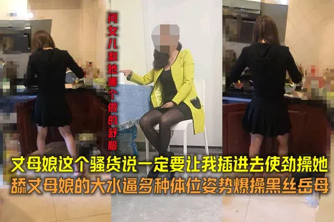 丈母娘这个骚货说一定要让我插进去使劲操她舔丈母娘的大水逼多种体位姿势爆操黑丝岳母