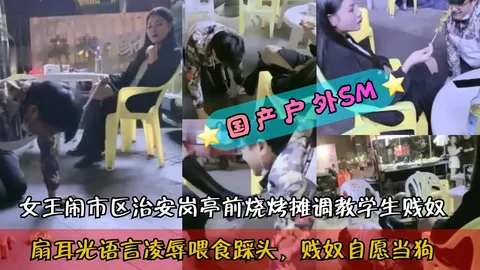 国产户外SM女王闹市区治安岗亭前烧烤摊调教学生贱奴扇耳光语言凌辱喂食踩头引不明真相的吃瓜群众围观k