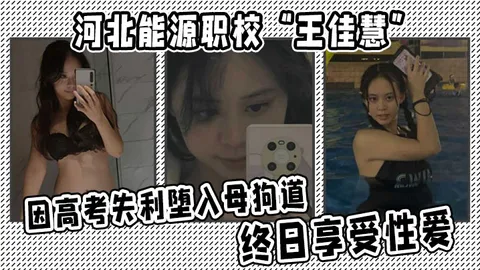 河北能源职校王佳慧因高考失利堕入母狗道终日享受性爱