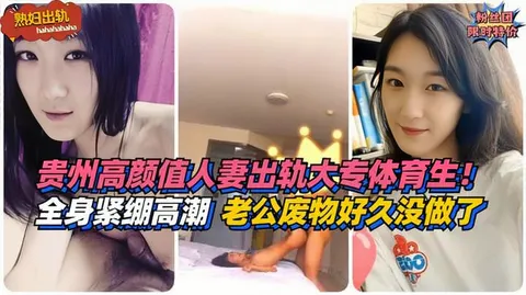 【熟妇出轨】全身紧绷高潮！贵州高颜值人妻出轨大专体育生！老公是个废物好久没做了