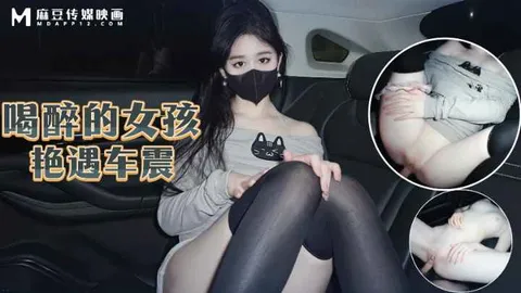 【原创】喝醉的女孩艳遇车震